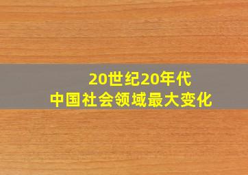 20世纪20年代 中国社会领域最大变化